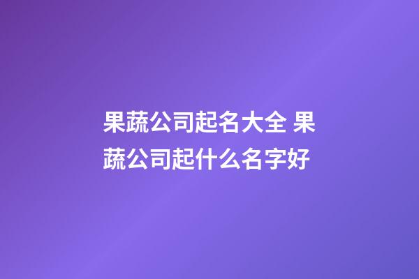 果蔬公司起名大全 果蔬公司起什么名字好-第1張-公司起名-玄機派
